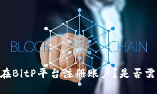 biasoti如何在BitP平台注册账户？是否需要实名认证？