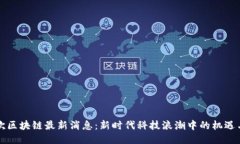 华雨欢区块链最新消息：新时代科技浪潮中的机