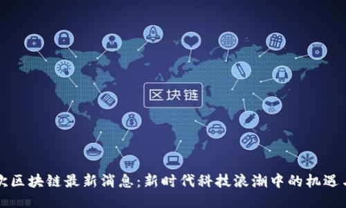 华雨欢区块链最新消息：新时代科技浪潮中的机遇与挑战