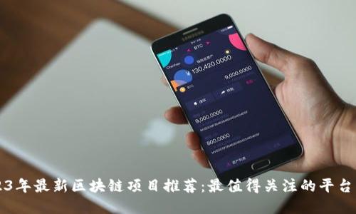 2023年最新区块链项目推荐：最值得关注的平台一览