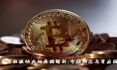 区块链币价格波动大的原因解析：市场动态与背后因素探讨