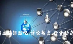 2019年最新区块链贴吧：讨论热点、投资动态与技