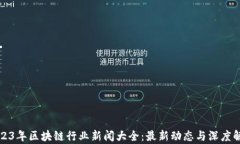 2023年区块链行业新闻大全：最新动态与深度解析
