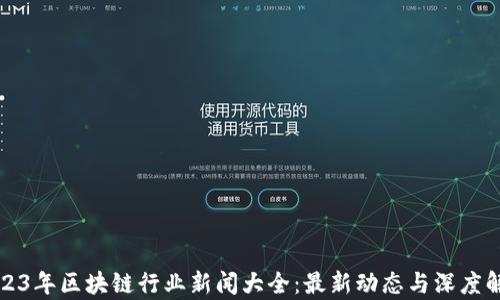 
2023年区块链行业新闻大全：最新动态与深度解析