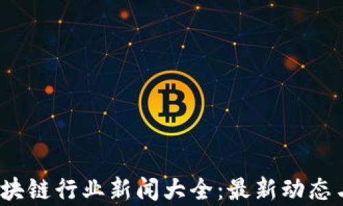 
2023年区块链行业新闻大全：最新动态与深度解析