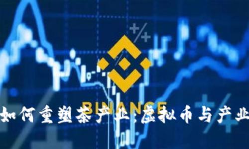 区块链技术如何重塑茶产业：虚拟币与产业未来的结合