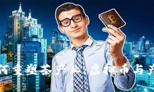 区块链技术如何重塑茶产业：虚拟币与产业未来的结合