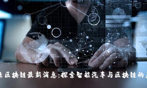 蔚来区块链最新消息：探索智能汽车与区块链的未来