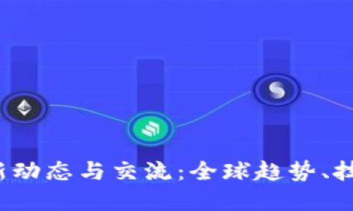 2023年区块链最新动态与交流：全球趋势、技术进展与行业应用