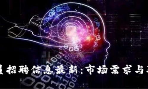 区块链调解员招聘信息最新：市场需求与职业前景分析