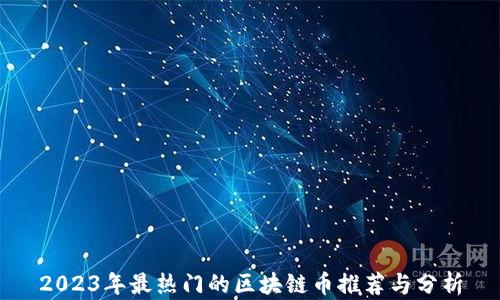 
2023年最热门的区块链币推荐与分析