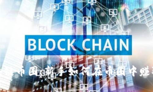 : 区块链币圈：新手如何在币圈中赚取利润
