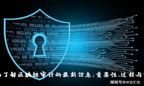全面了解区块链审计的最新信息：重要性、过程与前景