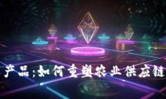 最新区块链农产品：如何重塑农业供应链与消费