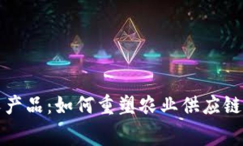 最新区块链农产品：如何重塑农业供应链与消费者信任