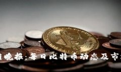 区块链晚报：每日比特币动态及市场分析