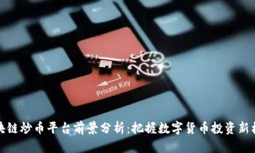区块链炒币平台前景分析：把握数字货币投资新机遇