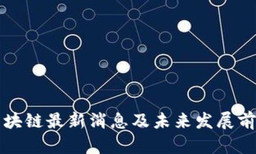 江山区块链最新消息及未来发展前景分析