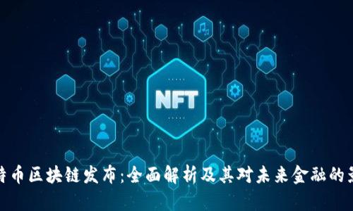 比特币区块链发布：全面解析及其对未来金融的影响