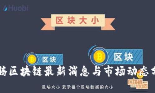 飞腾区块链最新消息与市场动态分析