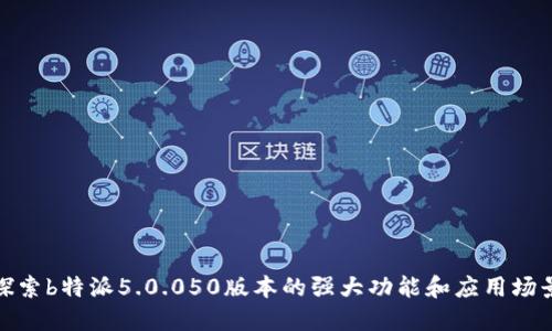 探索b特派5.0.050版本的强大功能和应用场景