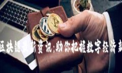 元一区块链最新资讯：助你把握数字经济新机遇