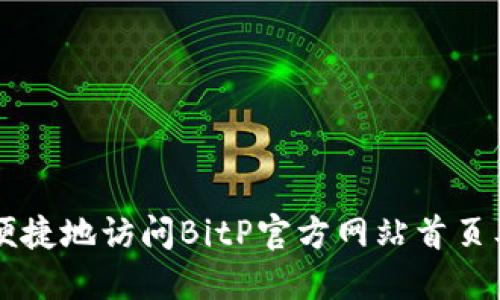 如何安全便捷地访问BitP官方网站首页及登录入口