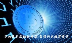 华为最新区块链布局：引领行业数字变革