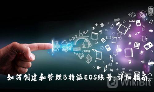 如何创建和管理B特派EOS账号：详细指南