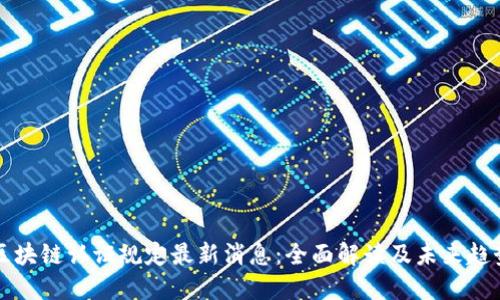 区块链认证规定最新消息：全面解读及未来趋势