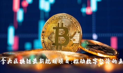 加拿大区块链最新规划项目：推动数字经济的未来