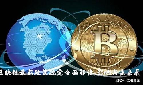 区块链最新政策规定全面解读：影响与未来展望