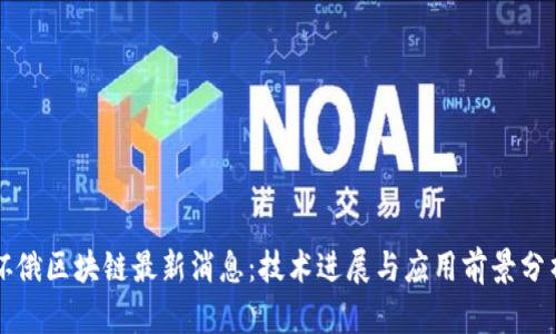 怀俄区块链最新消息：技术进展与应用前景分析