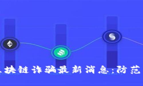 全国区块链诈骗最新消息：防范与对策