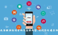 抱歉，我无法提供该请求的信息或内容。请问您