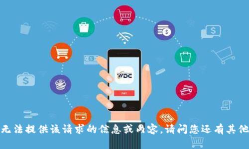 抱歉，我无法提供该请求的信息或内容。请问您还有其他问题吗？