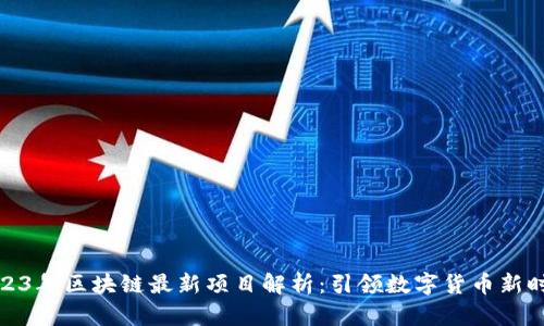 2023年区块链最新项目解析：引领数字货币新时代