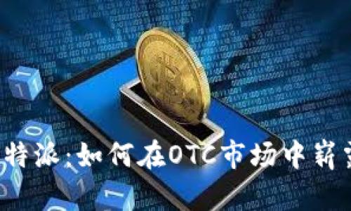 兴奋比特派：如何在OTC市场中崭露头角？