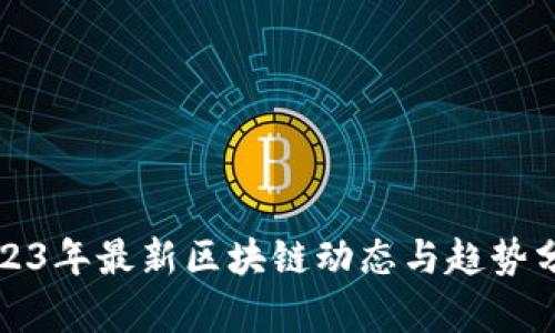 2023年最新区块链动态与趋势分析