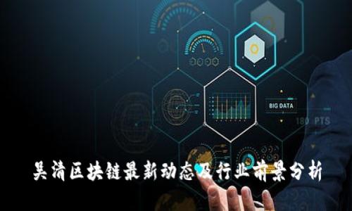 吴清区块链最新动态及行业前景分析