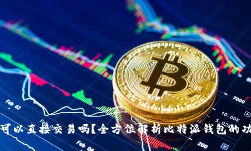 比特派钱包可以直接交易吗？全方位解析比特派钱包的功能与实用性