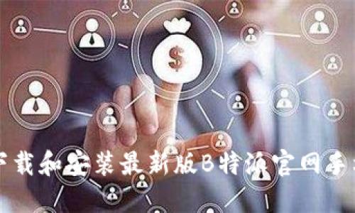 如何下载和安装最新版B特派官网手机应用