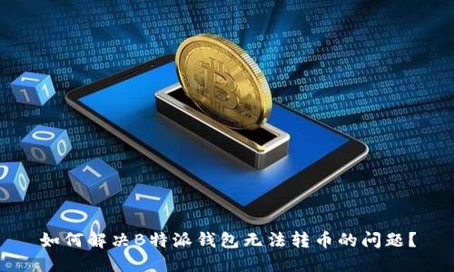 如何解决B特派钱包无法转币的问题？