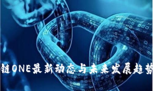 区块链ONE最新动态与未来发展趋势分析