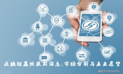 区块链暴跌最新消息：市场分析与未来展望