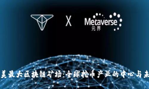 欧美最大区块链矿场：全球挖币产业的中心与未来