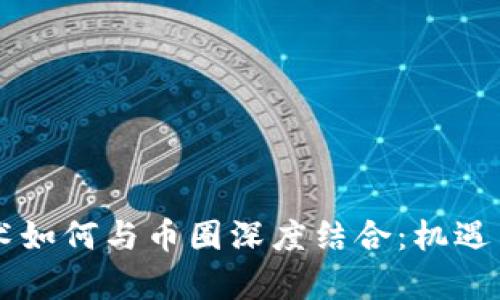 区块链技术如何与币圈深度结合：机遇与挑战解析