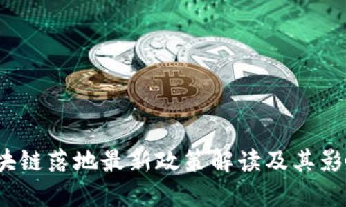 区块链落地最新政策解读及其影响 