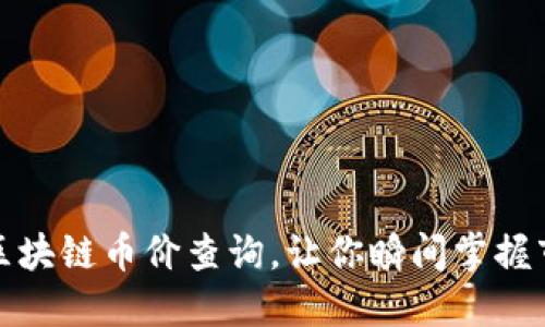 最全的区块链币价查询，让你瞬间掌握市场动态