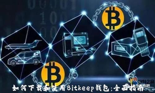 
如何下载和使用Bitkeep钱包：全面指南